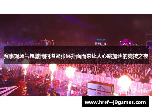 赛事现场气氛激情四溢紧张感扑面而来让人心跳加速的竞技之夜