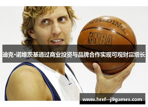 迪克·诺维茨基通过商业投资与品牌合作实现可观财富增长