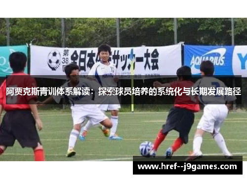 阿贾克斯青训体系解读：探索球员培养的系统化与长期发展路径