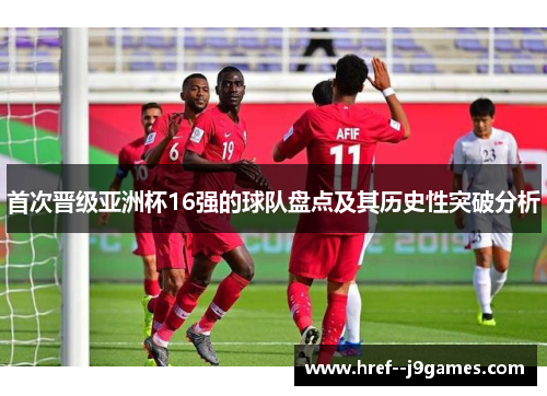 首次晋级亚洲杯16强的球队盘点及其历史性突破分析