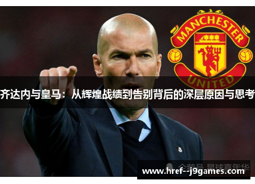 齐达内与皇马：从辉煌战绩到告别背后的深层原因与思考