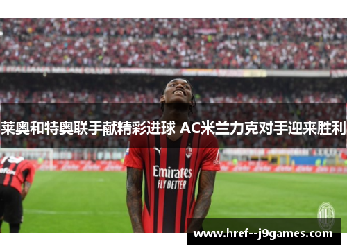 莱奥和特奥联手献精彩进球 AC米兰力克对手迎来胜利