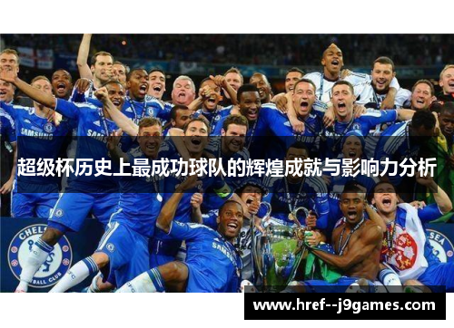 超级杯历史上最成功球队的辉煌成就与影响力分析