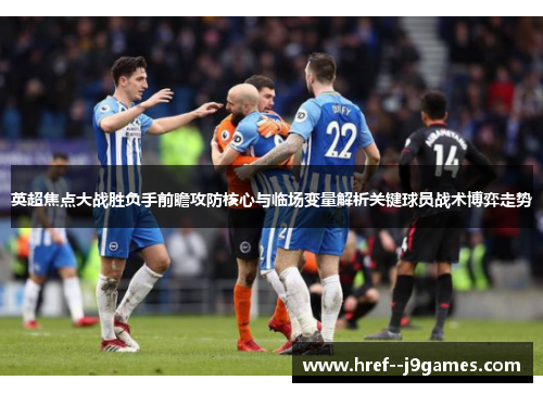 英超焦点大战胜负手前瞻攻防核心与临场变量解析关键球员战术博弈走势
