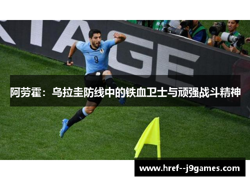 阿劳霍：乌拉圭防线中的铁血卫士与顽强战斗精神