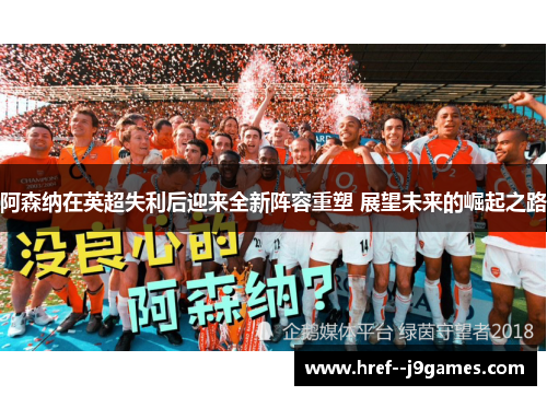 阿森纳在英超失利后迎来全新阵容重塑 展望未来的崛起之路