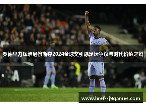 罗德里力压维尼修斯夺2024金球奖引爆足坛争议与时代价值之辩