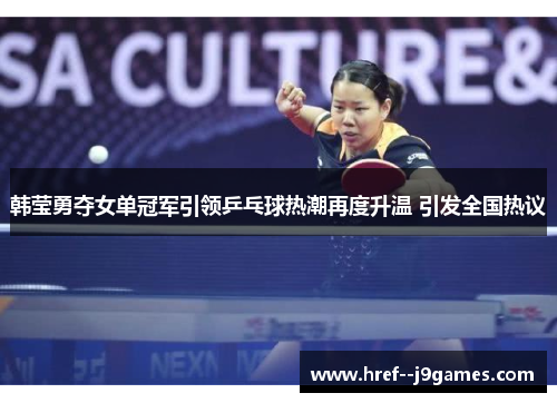 韩莹勇夺女单冠军引领乒乓球热潮再度升温 引发全国热议