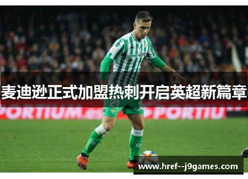 麦迪逊正式加盟热刺开启英超新篇章