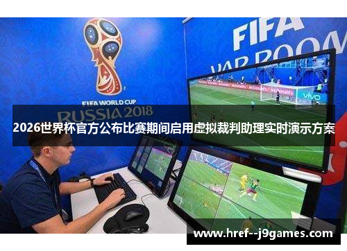 2026世界杯官方公布比赛期间启用虚拟裁判助理实时演示方案