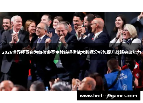 2026世界杯宣布为每位参赛主教练提供战术数据分析包提升战略决策能力