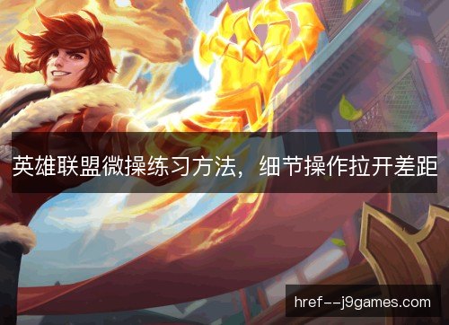 英雄联盟微操练习方法，细节操作拉开差距