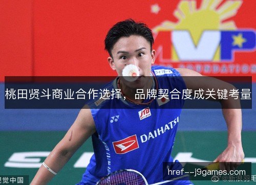 桃田贤斗商业合作选择，品牌契合度成关键考量